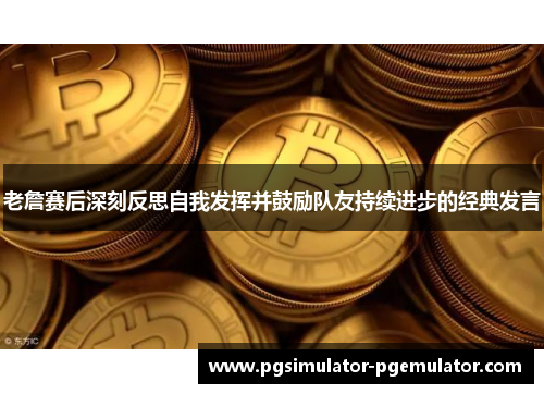 老詹赛后深刻反思自我发挥并鼓励队友持续进步的经典发言