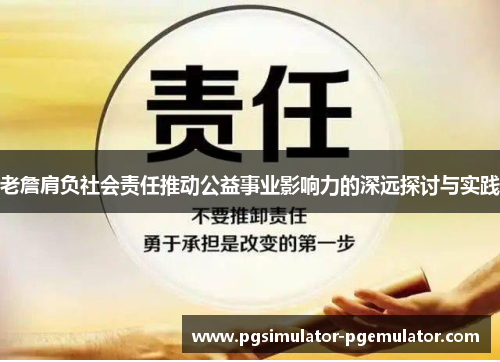 老詹肩负社会责任推动公益事业影响力的深远探讨与实践