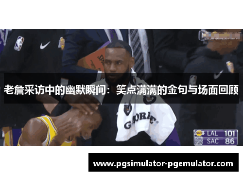 老詹采访中的幽默瞬间：笑点满满的金句与场面回顾