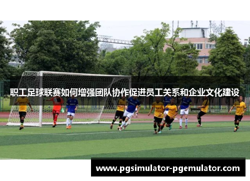 职工足球联赛如何增强团队协作促进员工关系和企业文化建设