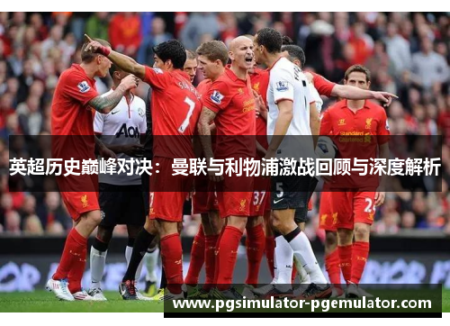英超历史巅峰对决：曼联与利物浦激战回顾与深度解析