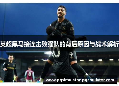 英超黑马接连击败强队的背后原因与战术解析