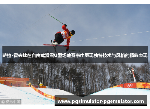萨拉·霍夫林在自由式滑雪U型场地赛事中展现独特技术与风格的精彩表现 萨拉·霍夫林在自由式滑雪U型场地赛事中展现独特技术与风格的精彩表现