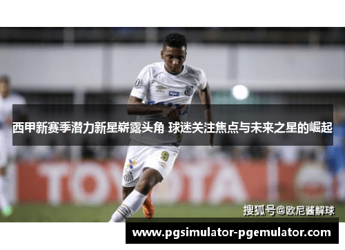 西甲新赛季潜力新星崭露头角 球迷关注焦点与未来之星的崛起