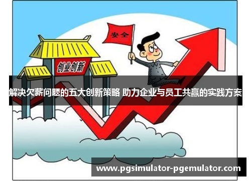 解决欠薪问题的五大创新策略 助力企业与员工共赢的实践方案