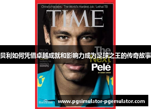 贝利如何凭借卓越成就和影响力成为足球之王的传奇故事 贝利如何凭借卓越成就和影响力成为足球之王的传奇故事