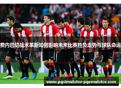 费内巴切战术革新如何影响未来比赛胜负走势与球队命运