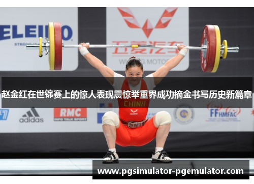 赵金红在世锦赛上的惊人表现震惊举重界成功摘金书写历史新篇章