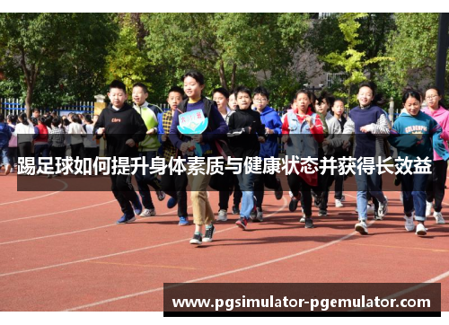 踢足球如何提升身体素质与健康状态并获得长效益