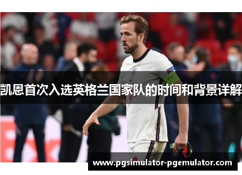 凯恩首次入选英格兰国家队的时间和背景详解