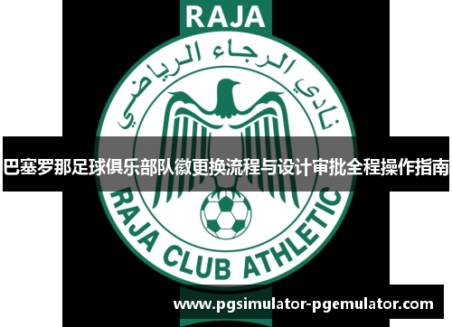 巴塞罗那足球俱乐部队徽更换流程与设计审批全程操作指南