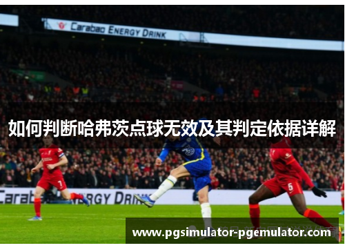 如何判断哈弗茨点球无效及其判定依据详解