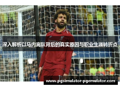 深入解析以马内离队背后的真实原因与职业生涯转折点