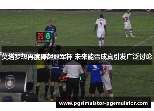 莫塔梦想再度捧起冠军杯 未来能否成真引发广泛讨论