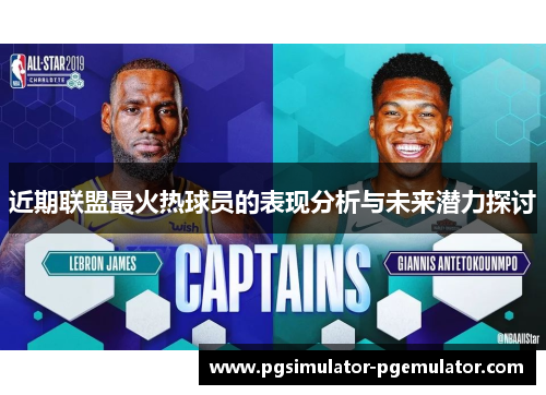 近期联盟最火热球员的表现分析与未来潜力探讨