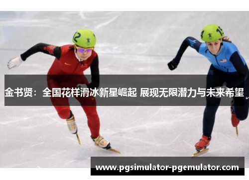 金书贤:全国花样滑冰新星崛起 展现无限潜力与未来希望 金书贤:全国花样滑冰新星崛起 展现无限潜力与未来希望