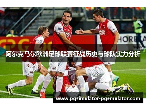 阿尔克马尔欧洲足球联赛征战历史与球队实力分析 阿尔克马尔欧洲足球联赛征战历史与球队实力分析