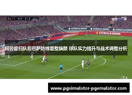 阿劳霍归队后巴萨防线重整旗鼓 球队实力提升与战术调整分析 阿劳霍归队后巴萨防线重整旗鼓 球队实力提升与战术调整分析