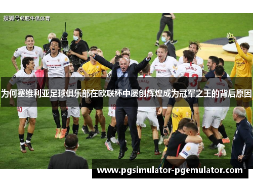 为何塞维利亚足球俱乐部在欧联杯中屡创辉煌成为冠军之王的背后原因