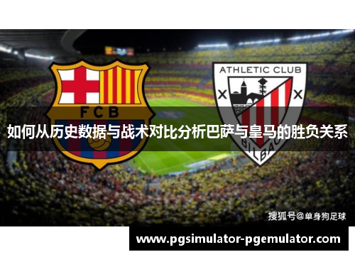 如何从历史数据与战术对比分析巴萨与皇马的胜负关系