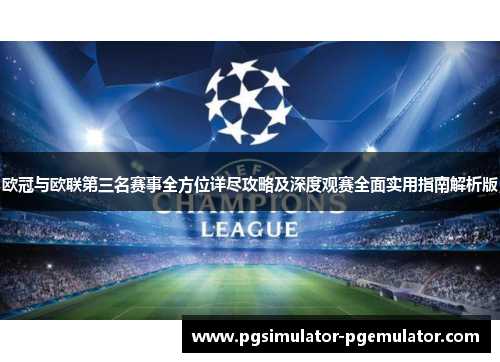 欧冠与欧联第三名赛事全方位详尽攻略及深度观赛全面实用指南解析版