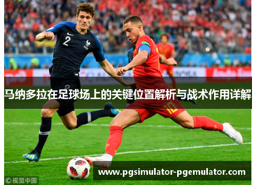 马纳多拉在足球场上的关键位置解析与战术作用详解 马纳多拉在足球场上的关键位置解析与战术作用详解