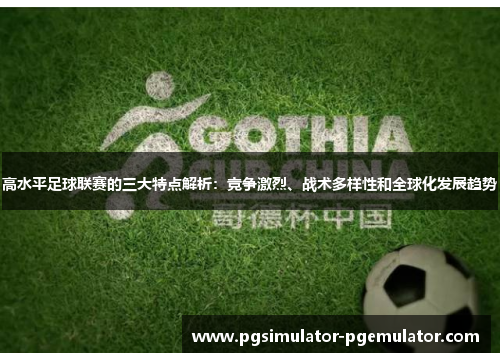 高水平足球联赛的三大特点解析：竞争激烈、战术多样性和全球化发展趋势