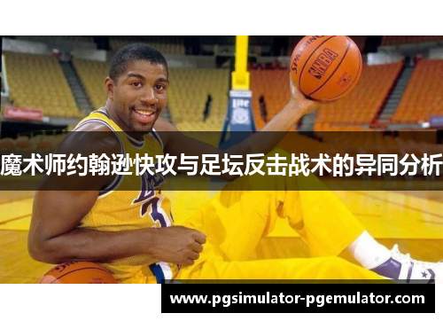 魔术师约翰逊快攻与足坛反击战术的异同分析 魔术师约翰逊快攻与足坛反击战术的异同分析