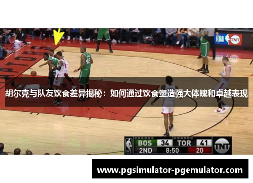 胡尔克与队友饮食差异揭秘：如何通过饮食塑造强大体魄和卓越表现