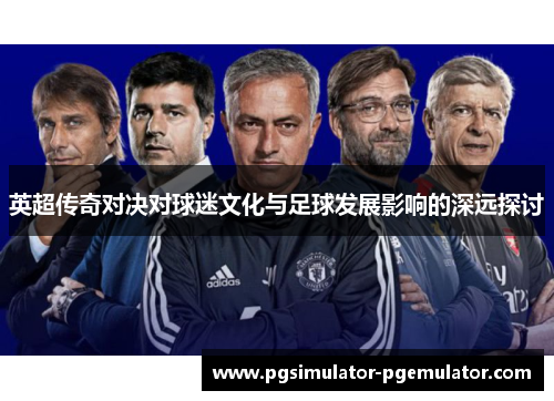 英超传奇对决对球迷文化与足球发展影响的深远探讨 英超传奇对决对球迷文化与足球发展影响的深远探讨