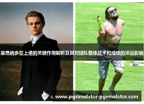莱昂纳多在上港的关键作用解析及其对球队整体战术和成绩的深远影响 莱昂纳多在上港的关键作用解析及其对球队整体战术和成绩的深远影响