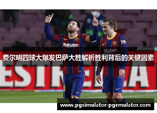 费尔明四球大爆发巴萨大胜解析胜利背后的关键因素