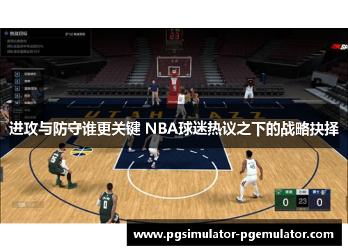 进攻与防守谁更关键 NBA球迷热议之下的战略抉择