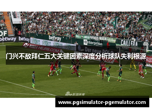 门兴不敌拜仁五大关键因素深度分析球队失利根源 门兴不敌拜仁五大关键因素深度分析球队失利根源