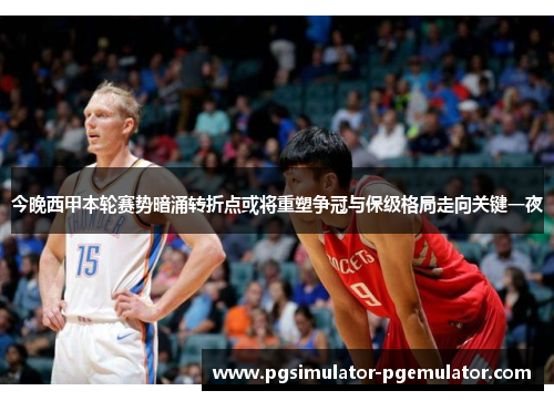 今晚西甲本轮赛势暗涌转折点或将重塑争冠与保级格局走向关键一夜 今晚西甲本轮赛势暗涌转折点或将重塑争冠与保级格局走向关键一夜