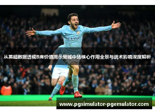 从英超数据透视B席价值揭示曼城中场核心作用全景与战术影响深度解析 从英超数据透视B席价值揭示曼城中场核心作用全景与战术影响深度解析