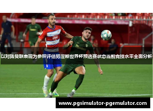 以对阵曼联表现为参照评估努涅斯世界杯预选赛状态当前竞技水平全面分析