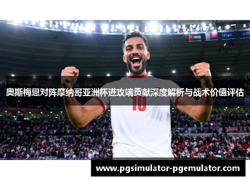 奥斯梅恩对阵摩纳哥亚洲杯进攻端贡献深度解析与战术价值评估 奥斯梅恩对阵摩纳哥亚洲杯进攻端贡献深度解析与战术价值评估