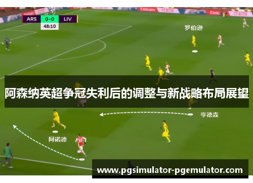 阿森纳英超争冠失利后的调整与新战略布局展望 阿森纳英超争冠失利后的调整与新战略布局展望