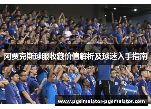 阿贾克斯球服收藏价值解析及球迷入手指南