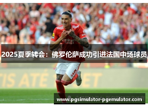 2025夏季转会:佛罗伦萨成功引进法国中场球员 2025夏季转会:佛罗伦萨成功引进法国中场球员