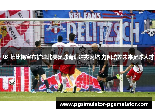 RB 莱比锡宣布扩建北美足球青训选拔网络 力图培养未来足球人才 RB 莱比锡宣布扩建北美足球青训选拔网络 力图培养未来足球人才