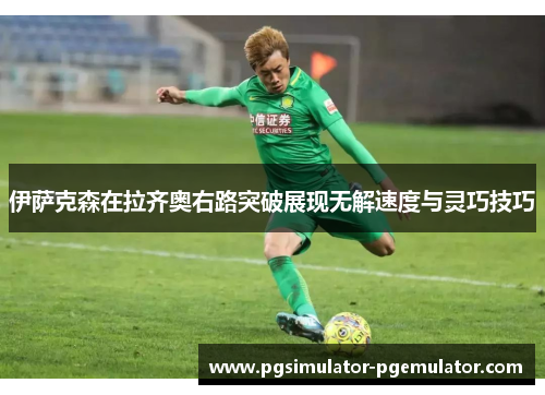 伊萨克森在拉齐奥右路突破展现无解速度与灵巧技巧 伊萨克森在拉齐奥右路突破展现无解速度与灵巧技巧