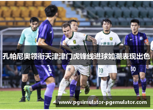 孔帕尼奥领衔天津津门虎锋线进球如潮表现出色