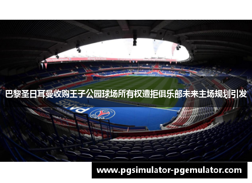 巴黎圣日耳曼收购王子公园球场所有权遭拒俱乐部未来主场规划引发