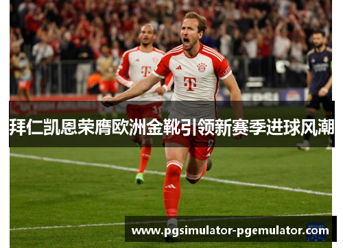 拜仁凯恩荣膺欧洲金靴引领新赛季进球风潮 拜仁凯恩荣膺欧洲金靴引领新赛季进球风潮