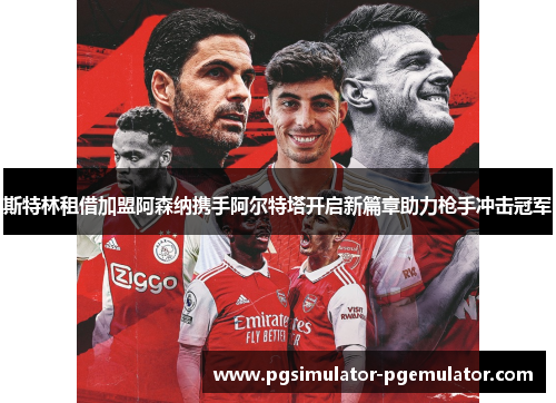 斯特林租借加盟阿森纳携手阿尔特塔开启新篇章助力枪手冲击冠军