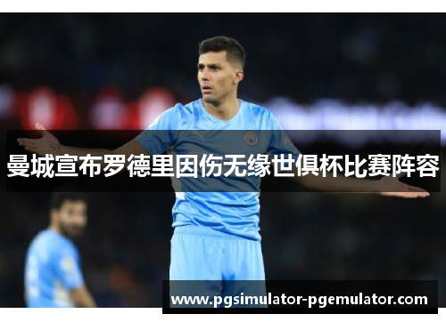 曼城宣布罗德里因伤无缘世俱杯比赛阵容