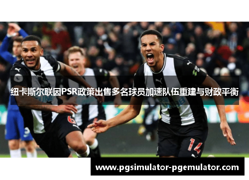 纽卡斯尔联因PSR政策出售多名球员加速队伍重建与财政平衡