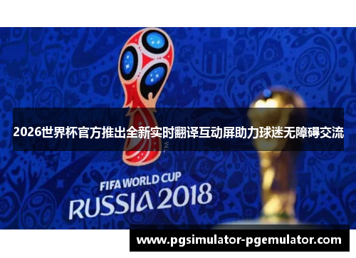 2026世界杯官方推出全新实时翻译互动屏助力球迷无障碍交流 2026世界杯官方推出全新实时翻译互动屏助力球迷无障碍交流